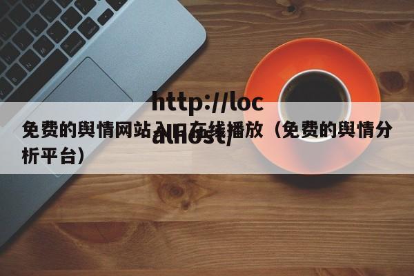免费的舆情网站入口在线播放(免费的舆情分析平台)